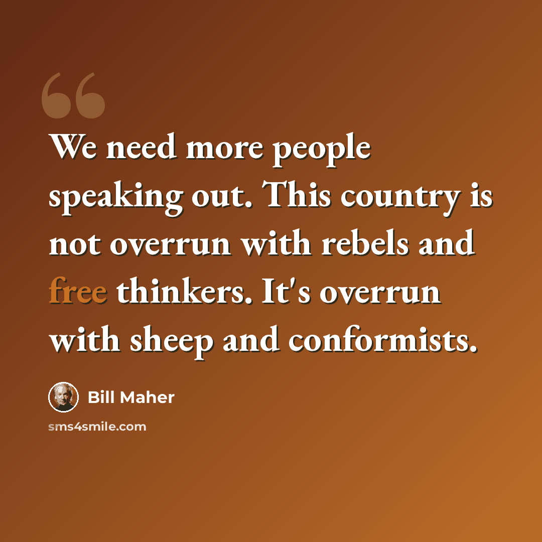 “We need more people speaking out. This country is not overrun with rebels and free thinkers. It's overrun with sheep and conformists.” quote by Bill Maher
