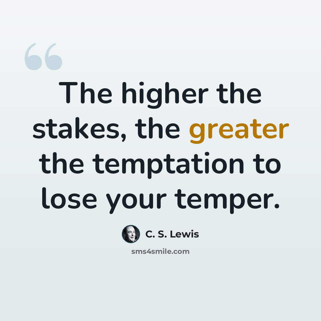 “The higher the stakes, the greater the temptation to lose your temper.” quote by C. S. Lewis