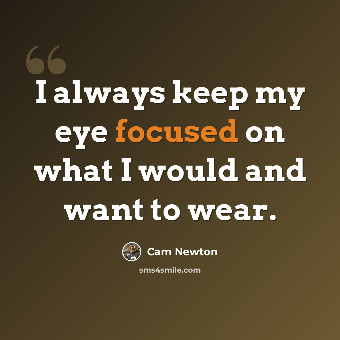 “I always keep my eye focused on what I would and want to wear.” quote by Cam Newton