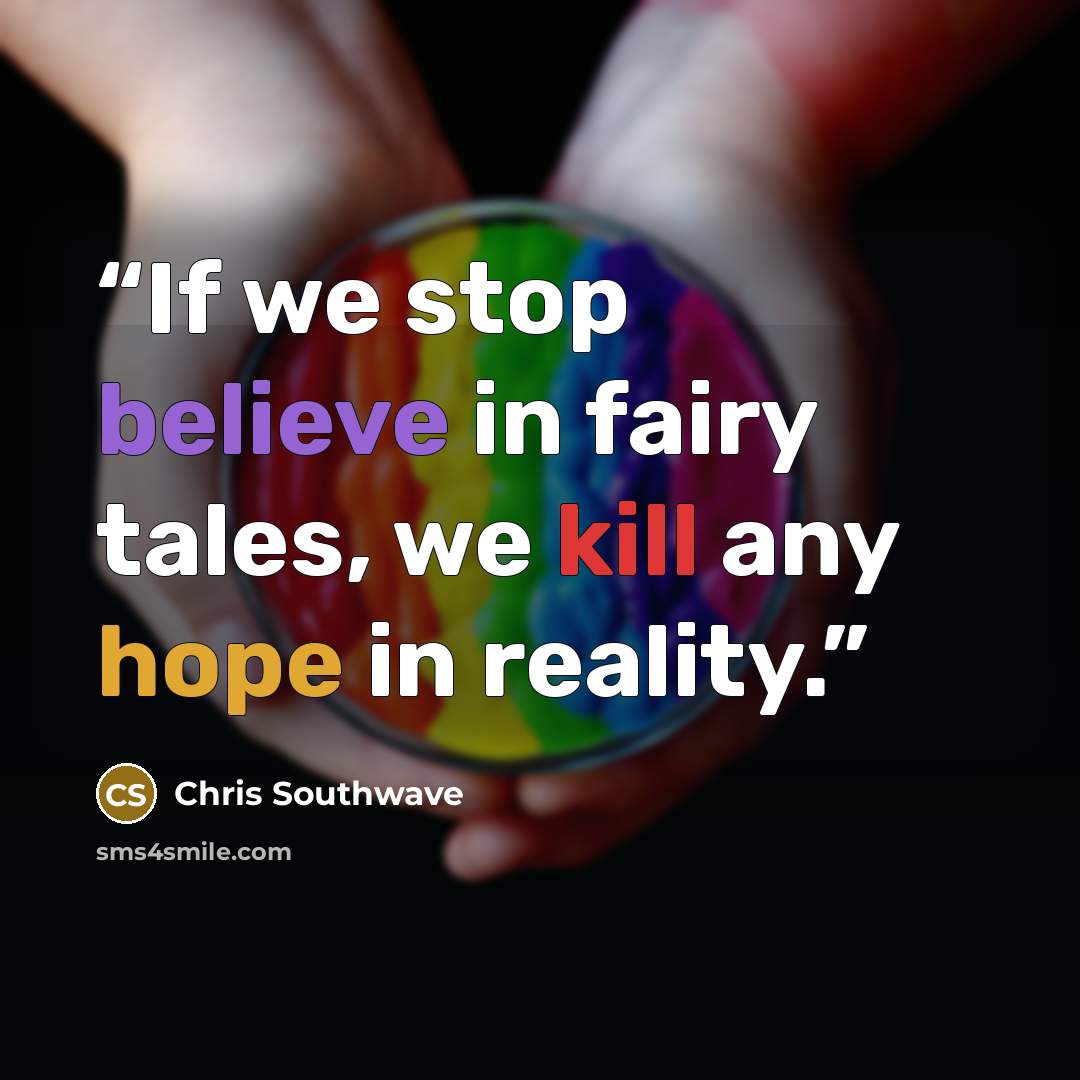 “If we stop believe in fairy tales, we kill any hope in reality.” quote by Chris Southwave