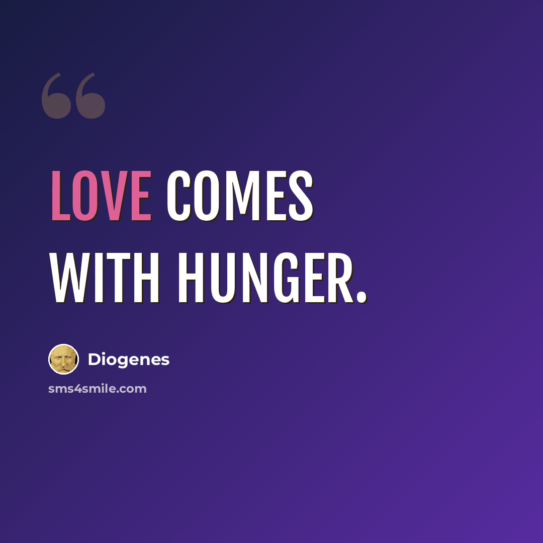 “Love comes with hunger.” quote by Diogenes