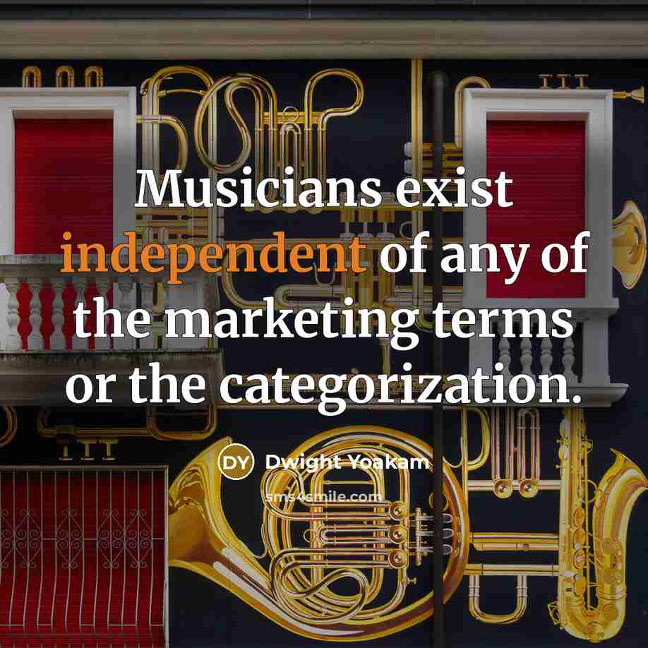 “Musicians exist independent of any of the marketing terms or the categorization.” quote by Dwight Yoakam