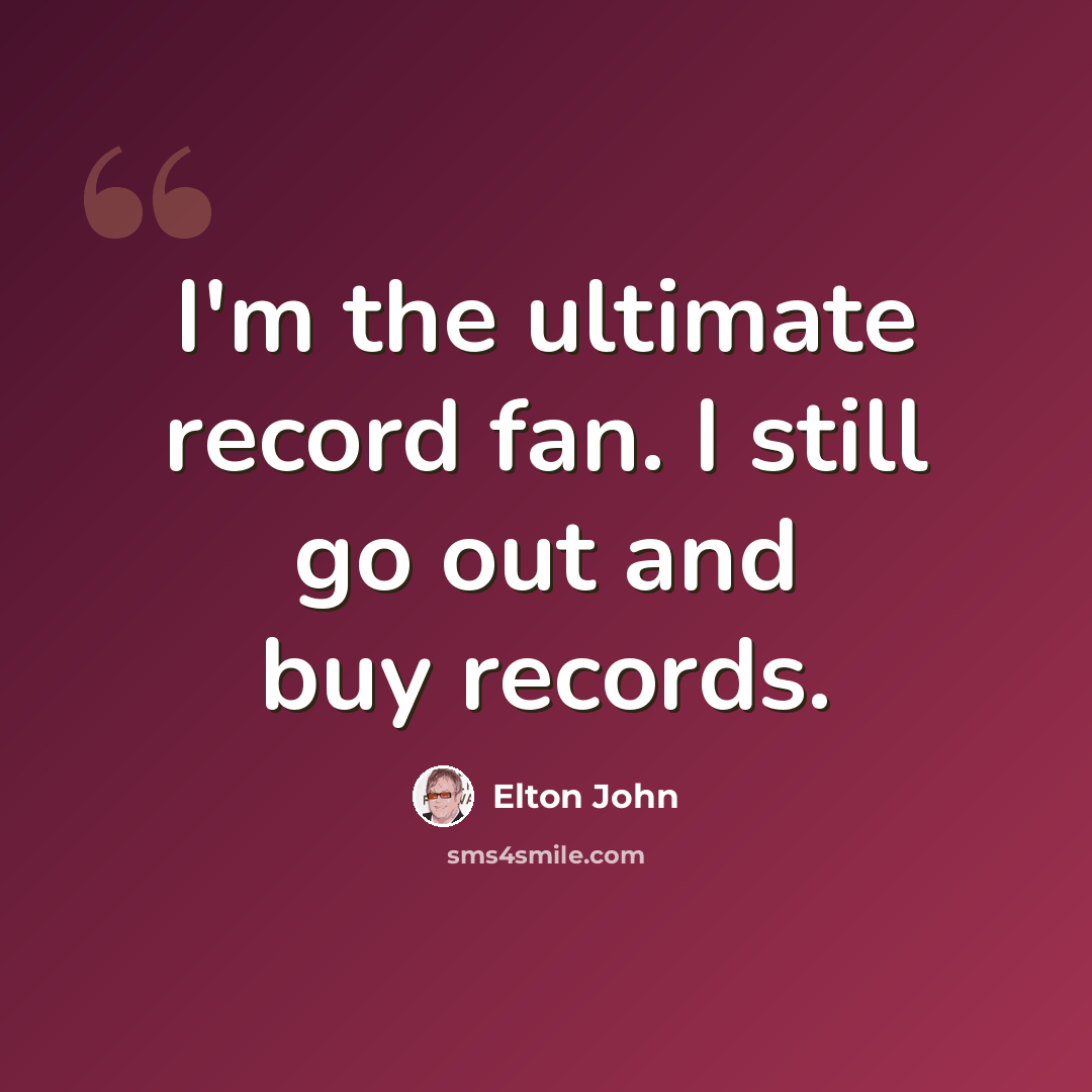 “I'm the ultimate record fan. I still go out and buy records.” quote by Elton John