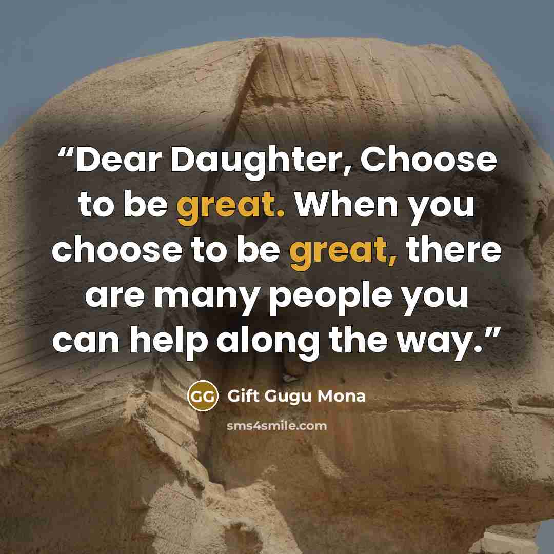 “Dear Daughter, Choose to be great. When you choose to be great, there are many people you can help along the way.” quote by Gift Gugu Mona