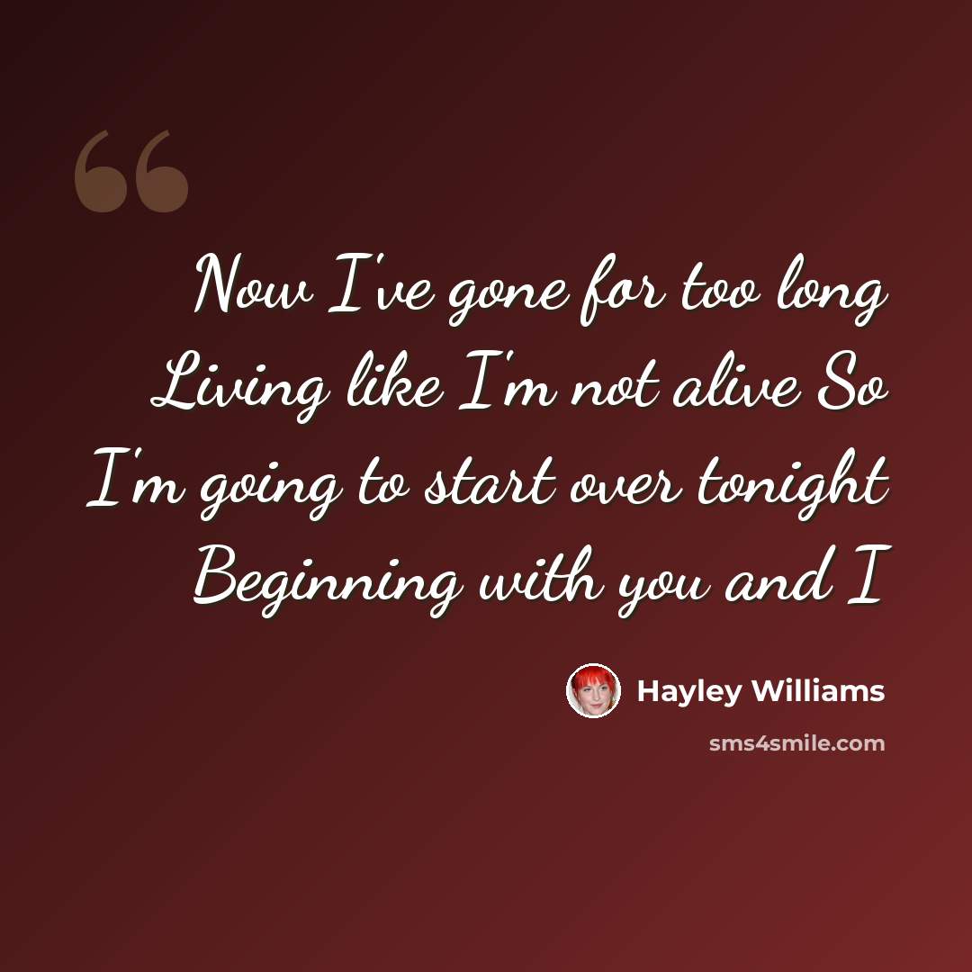 “Now I've gone for too long Living like I'm not alive So I'm going to start over tonight Beginning with you and I” quote by Hayley Williams