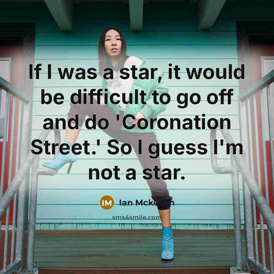 “If I was a star, it would be difficult to go off and do 'Coronation Street.' So I guess I'm not a star.” quote by Ian Mckellen