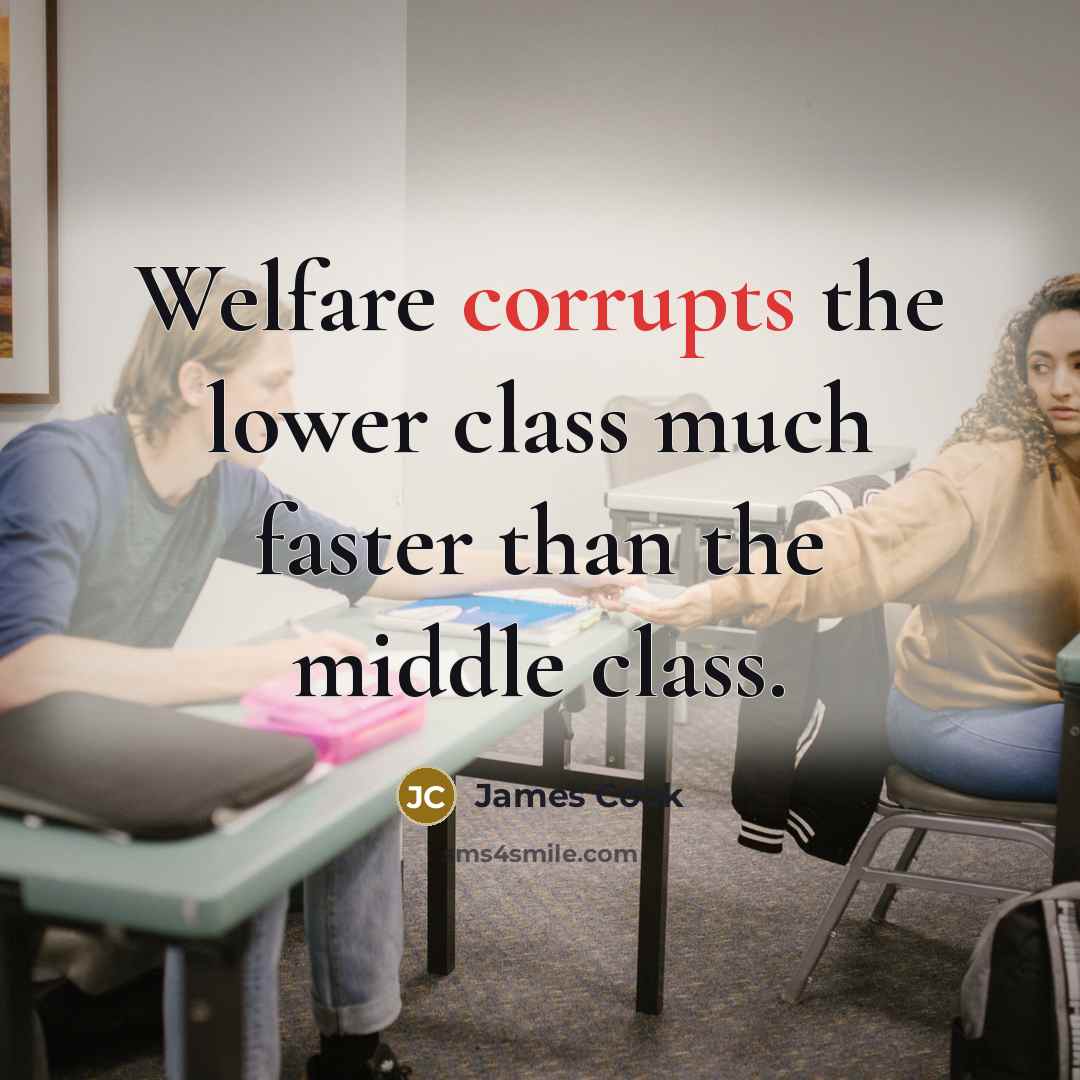 “Welfare corrupts the lower class much faster than the middle class.” quote by James Cook