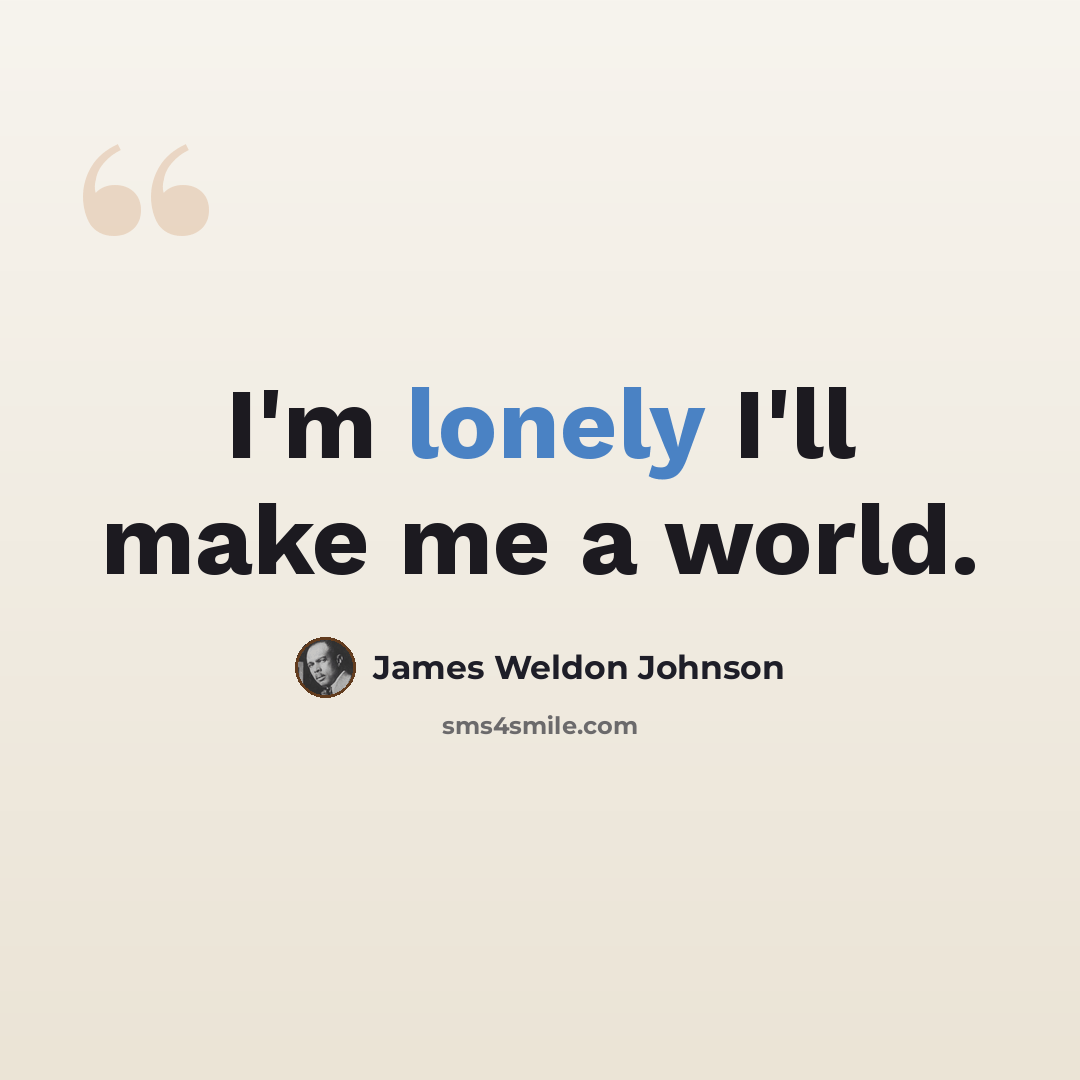 “I'm lonely I'll make me a world.” quote by James Weldon Johnson