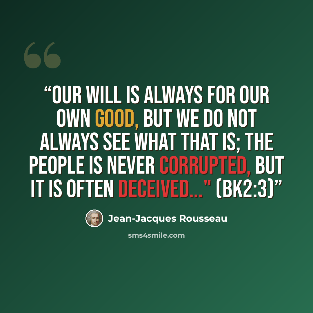 “Our will is always for our own good, but we do not always see what that is; the people is never corrupted, but it is often deceived..." (Bk2:3)” quote by Jean-Jacques Rousseau