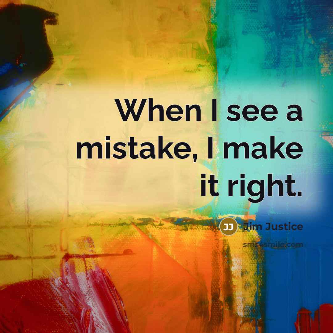 “When I see a mistake, I make it right.” quote by Jim Justice