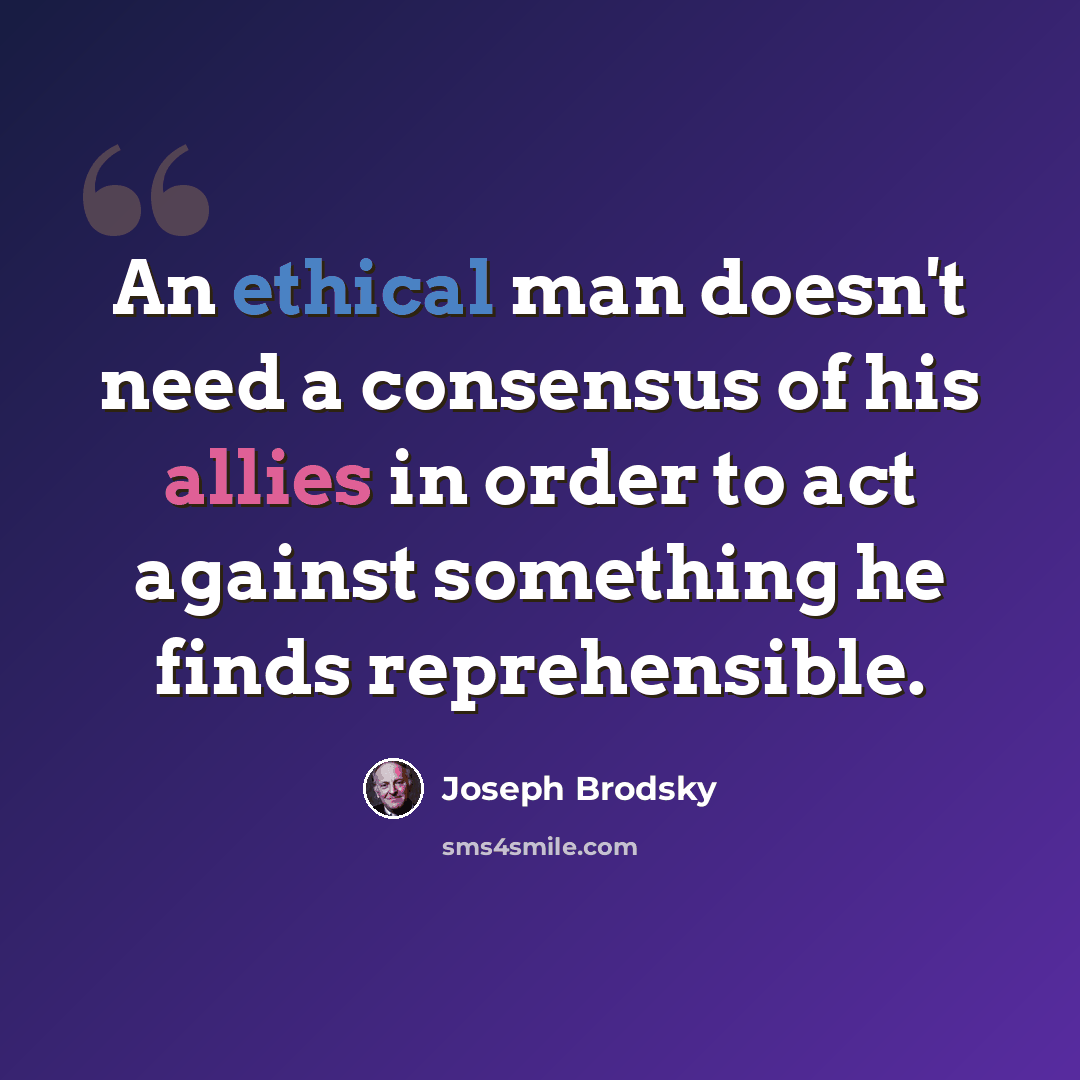 “An ethical man doesn't need a consensus of his allies in order to act against something he finds reprehensible.” quote by Joseph Brodsky