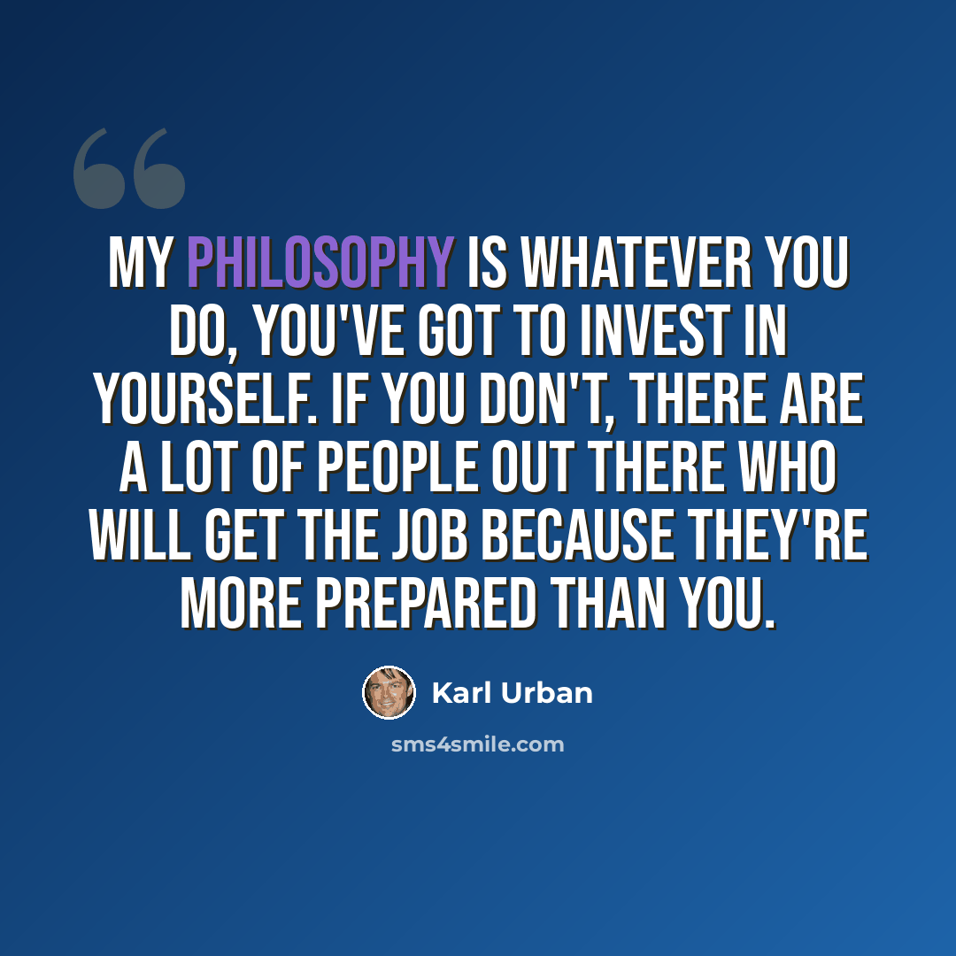 “My philosophy is whatever you do, you've got to invest in yourself. If you don't, there are a lot of people out there who will get the job because they're more prepared than you.” quote by Karl Urban