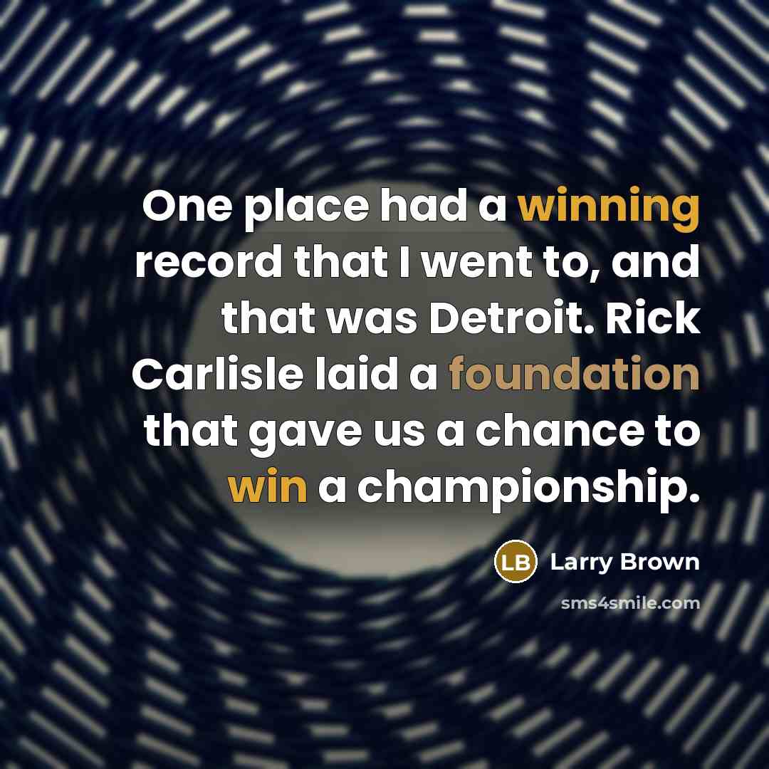 “One place had a winning record that I went to, and that was Detroit. Rick Carlisle laid a foundation that gave us a chance to win a championship.” quote by Larry Brown
