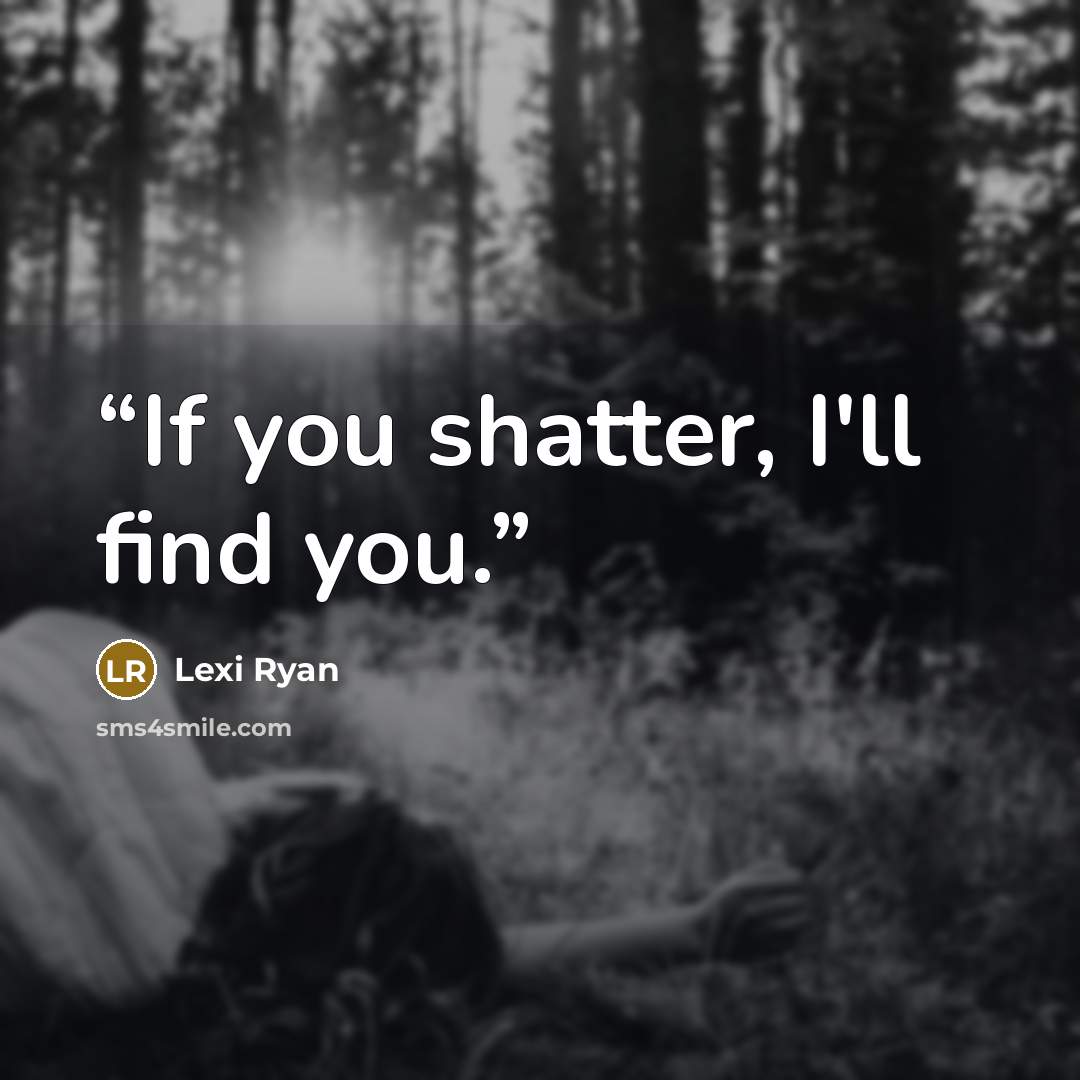 “If you shatter, I'll find you.” quote by Lexi Ryan
