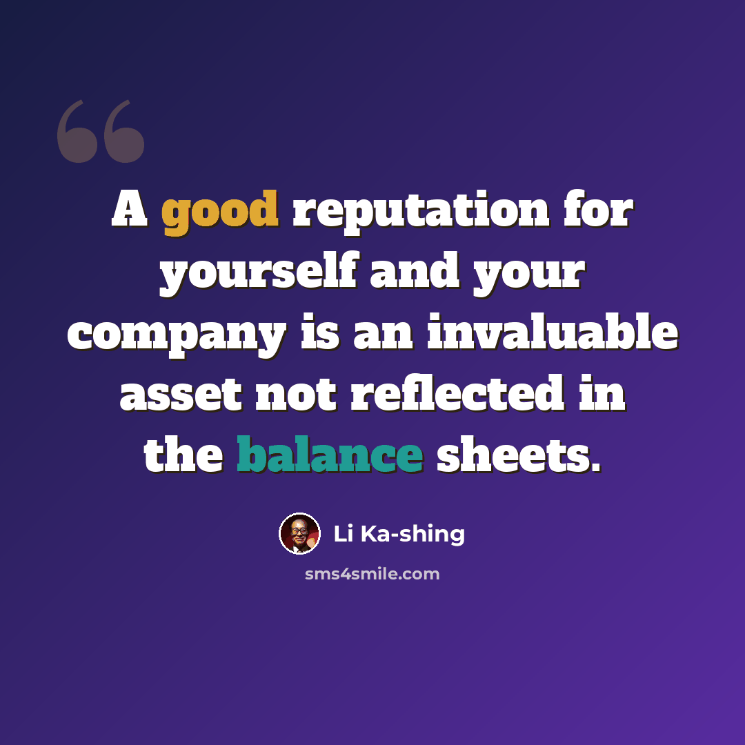 “A good reputation for yourself and your company is an invaluable asset not reflected in the balance sheets.” quote by Li Ka-shing