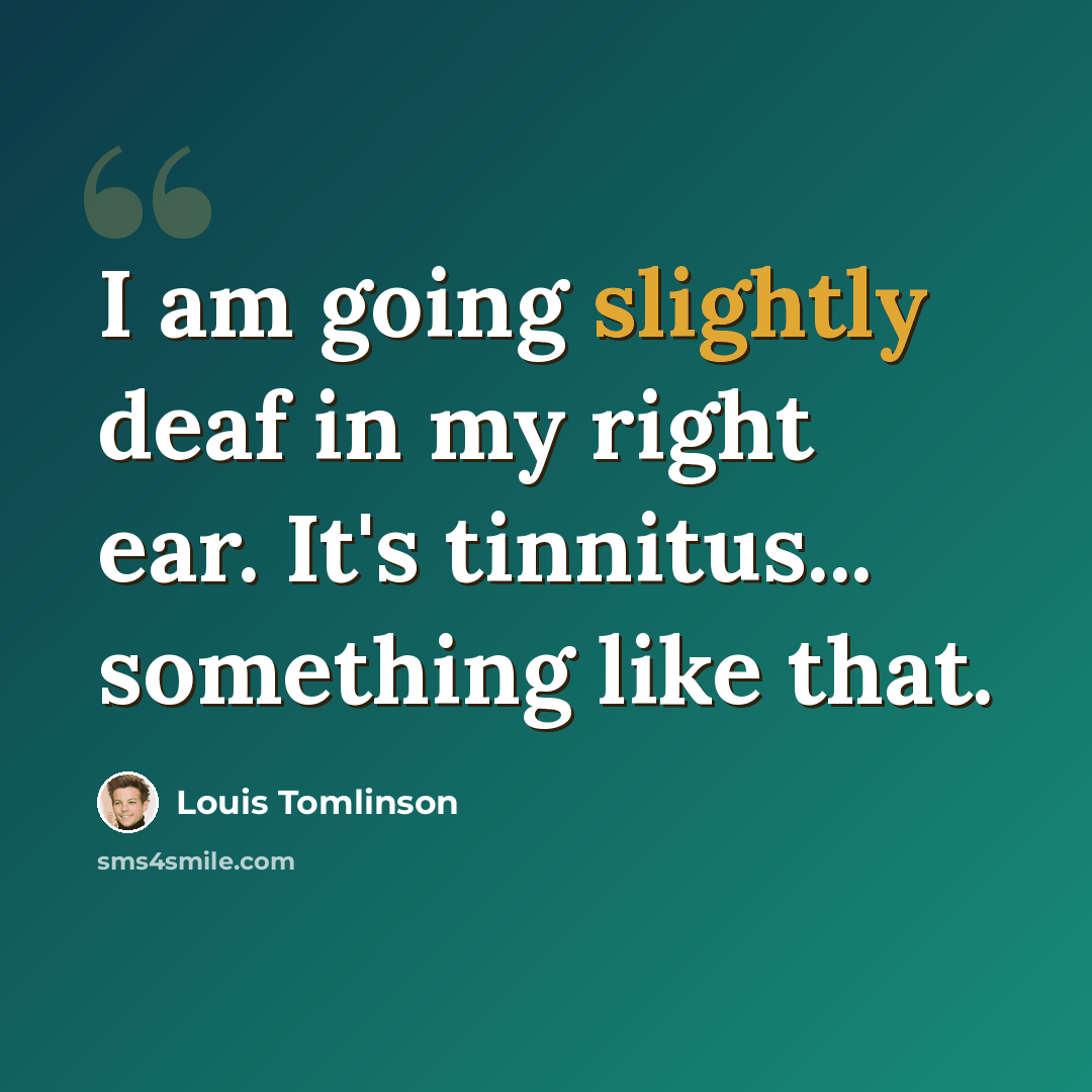 “I am going slightly deaf in my right ear. It's tinnitus... something like that.” quote by Louis Tomlinson