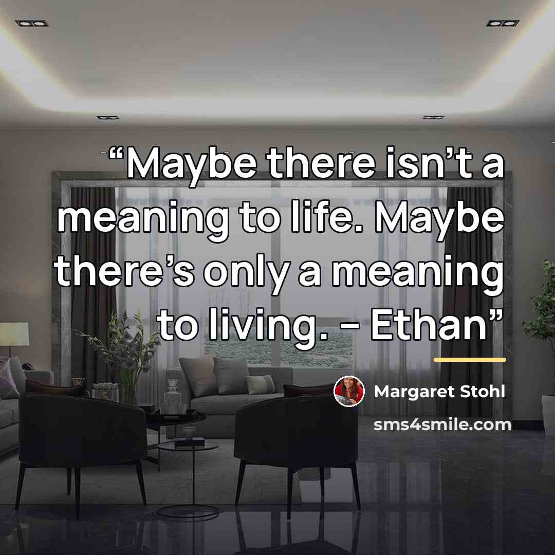 “Maybe there isn't a meaning to life. Maybe there's only a meaning to living. -- Ethan” quote by Margaret Stohl