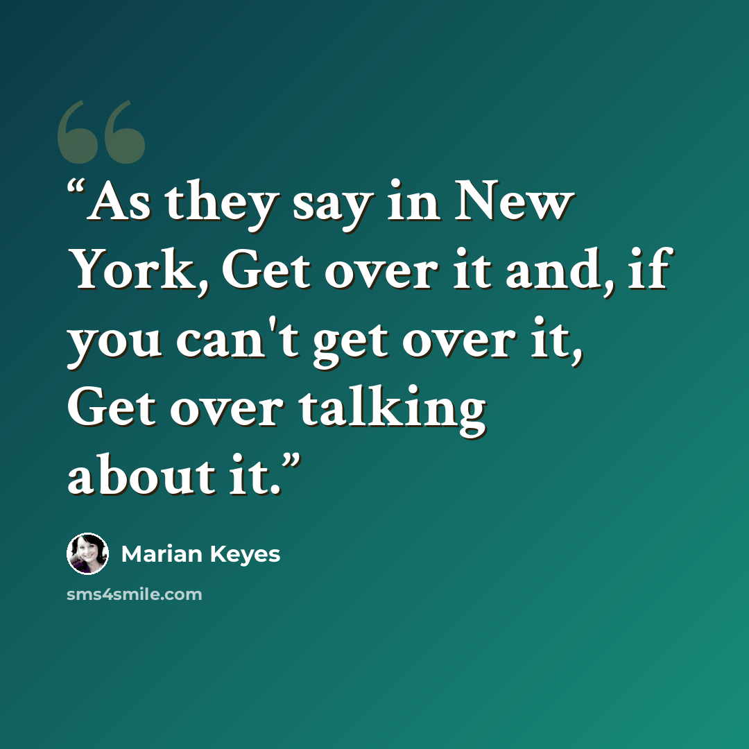 “As they say in New York, Get over it and, if you can't get over it, Get over talking about it.” quote by Marian Keyes