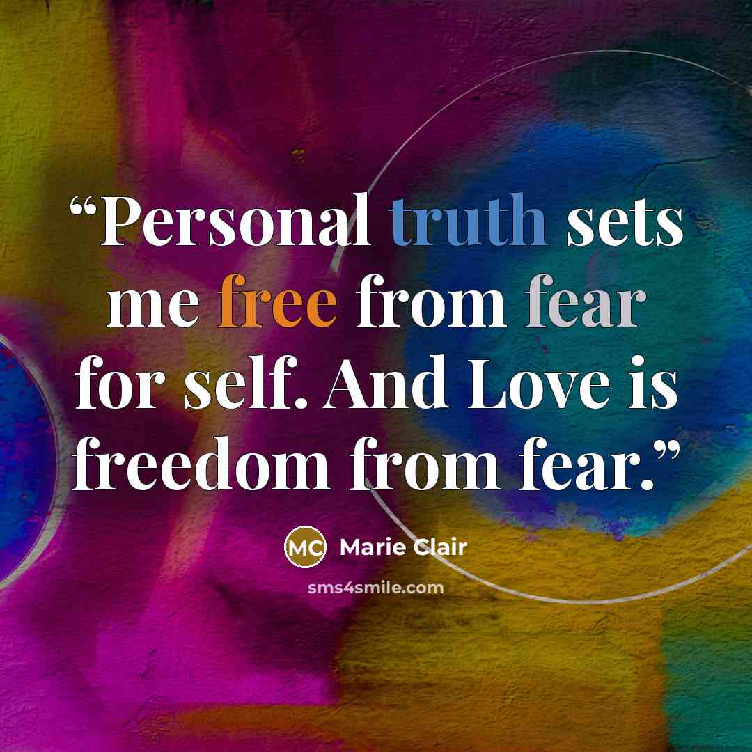 “Personal truth sets me free from fear for self. And Love is freedom from fear.” quote by Marie Clair