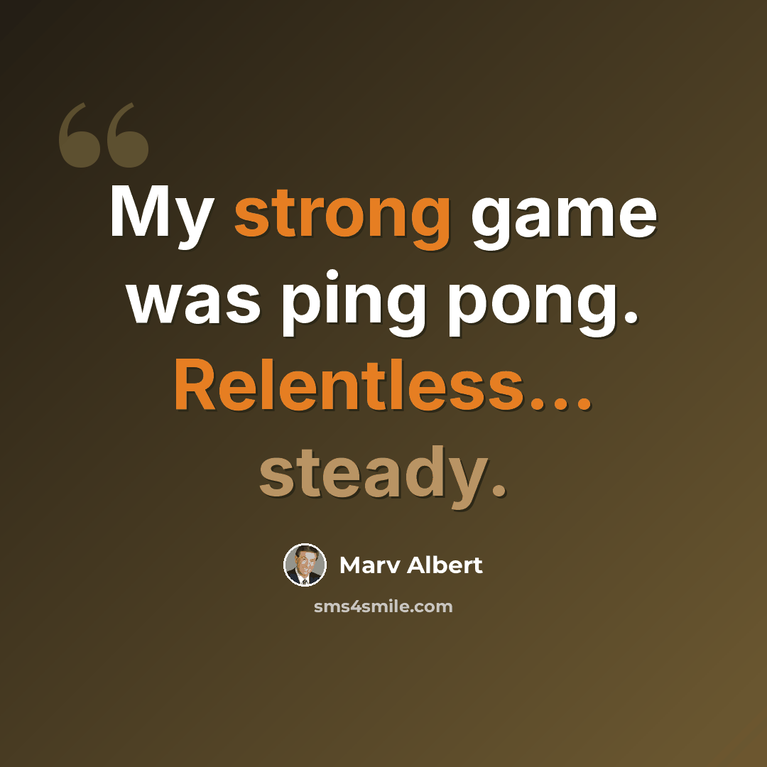 “My strong game was ping pong. Relentless... steady.” quote by Marv Albert