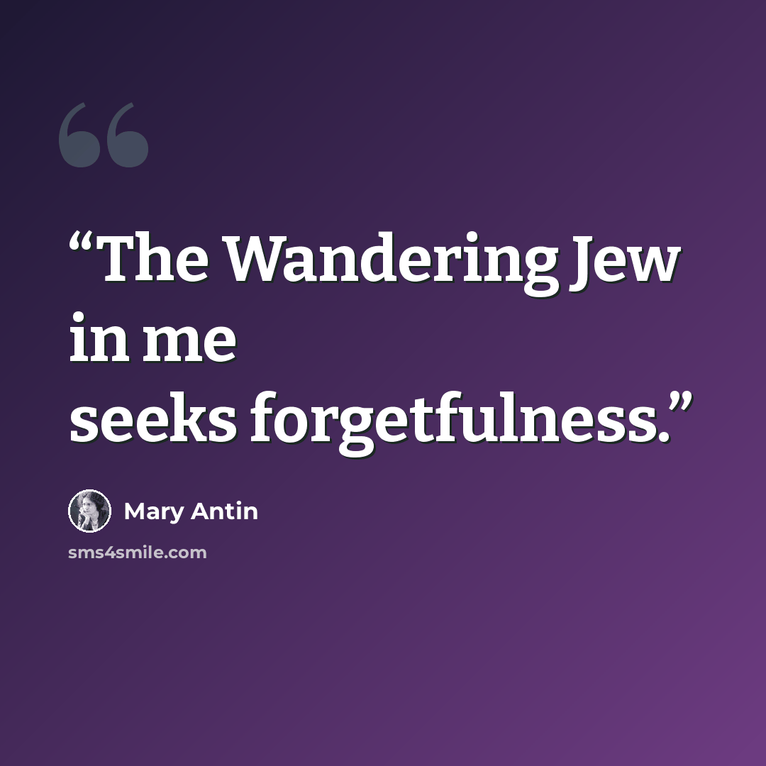 “The Wandering Jew in me seeks forgetfulness.” quote by Mary Antin