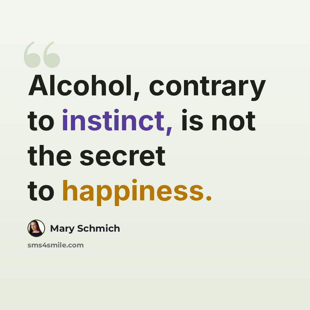 “Alcohol, contrary to instinct, is not the secret to happiness.” quote by Mary Schmich