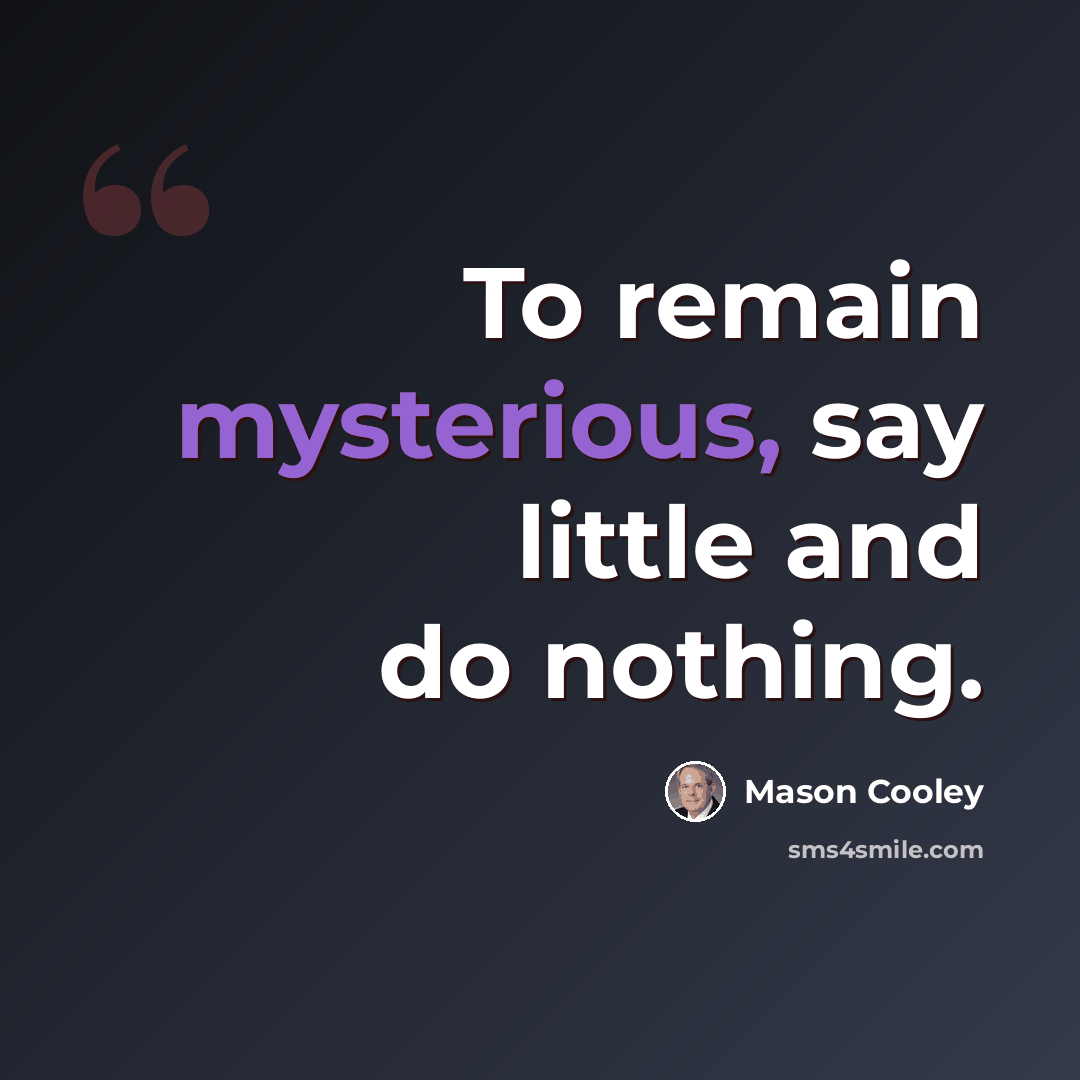 “To remain mysterious, say little and do nothing.” quote by Mason Cooley