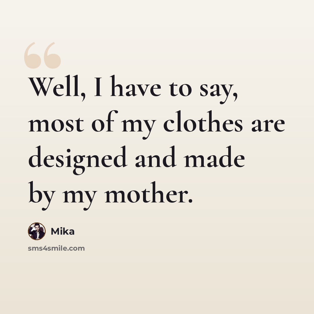 “Well, I have to say, most of my clothes are designed and made by my mother.” quote by Mika