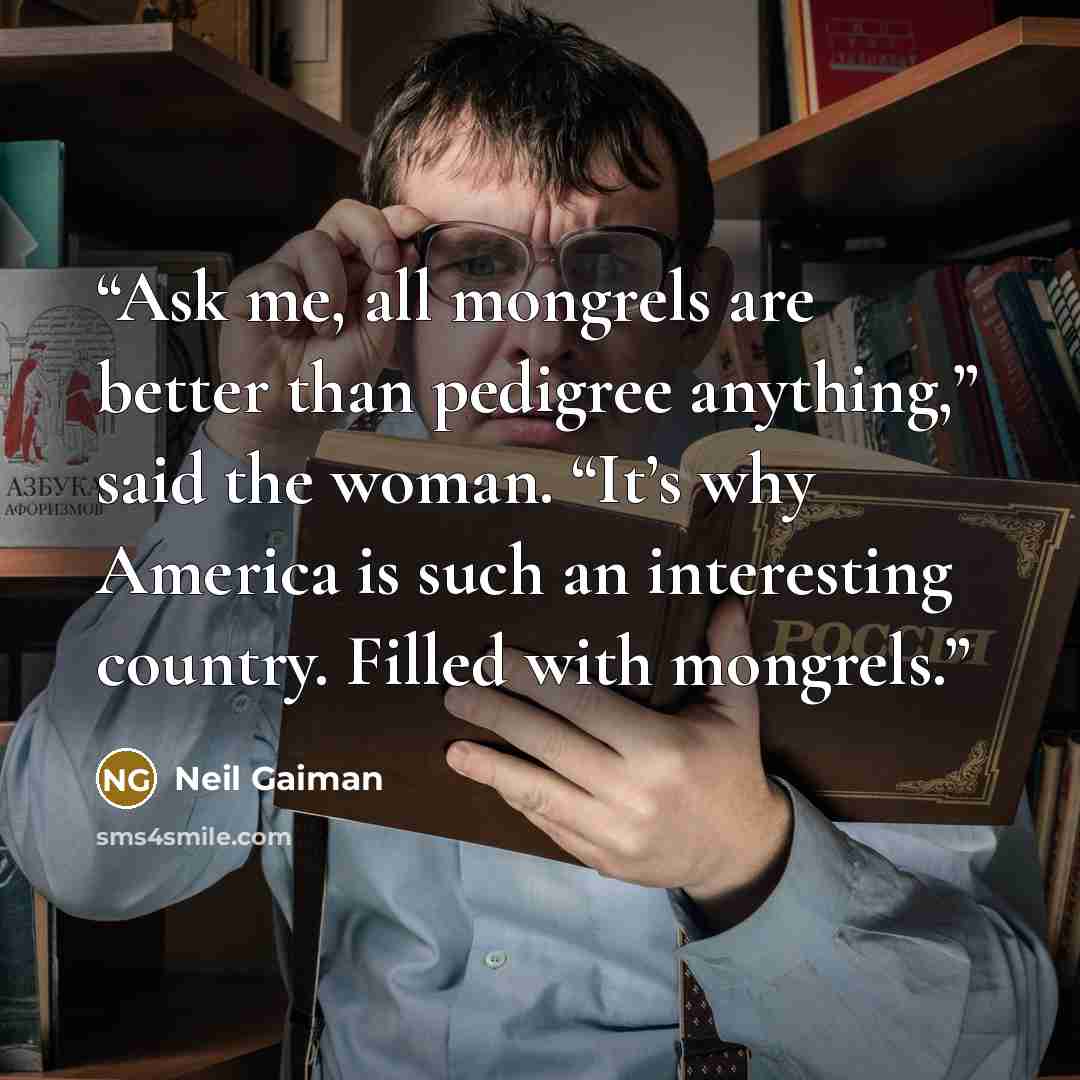 “Ask me, all mongrels are better than pedigree anything,” said the woman. “It’s why America is such an interesting country. Filled with mongrels.” quote by Neil Gaiman