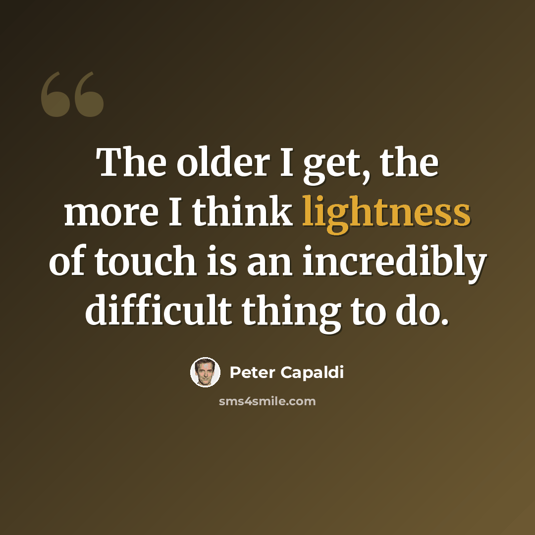 “The older I get, the more I think lightness of touch is an incredibly difficult thing to do.” quote by Peter Capaldi