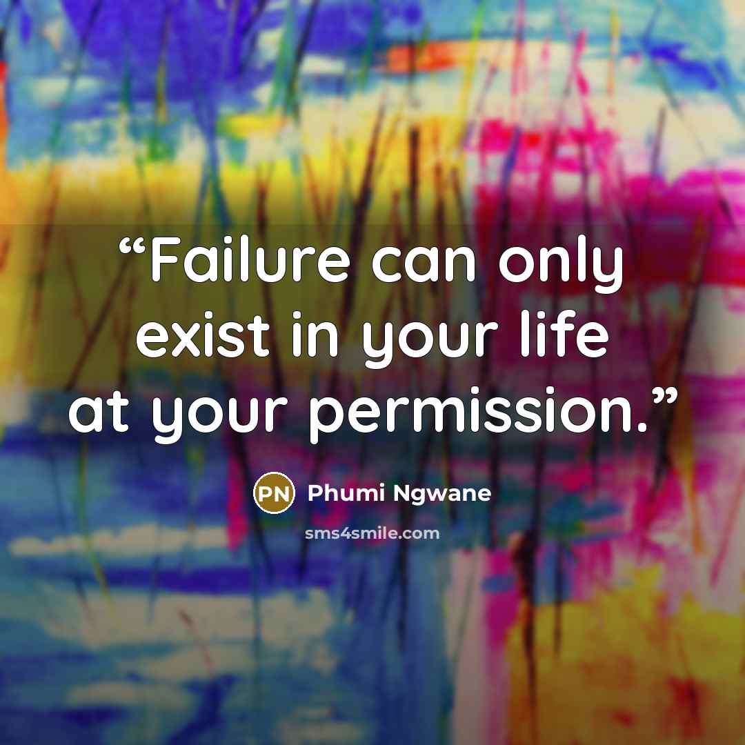 “Failure can only exist in your life at your permission.” quote by Phumi Ngwane