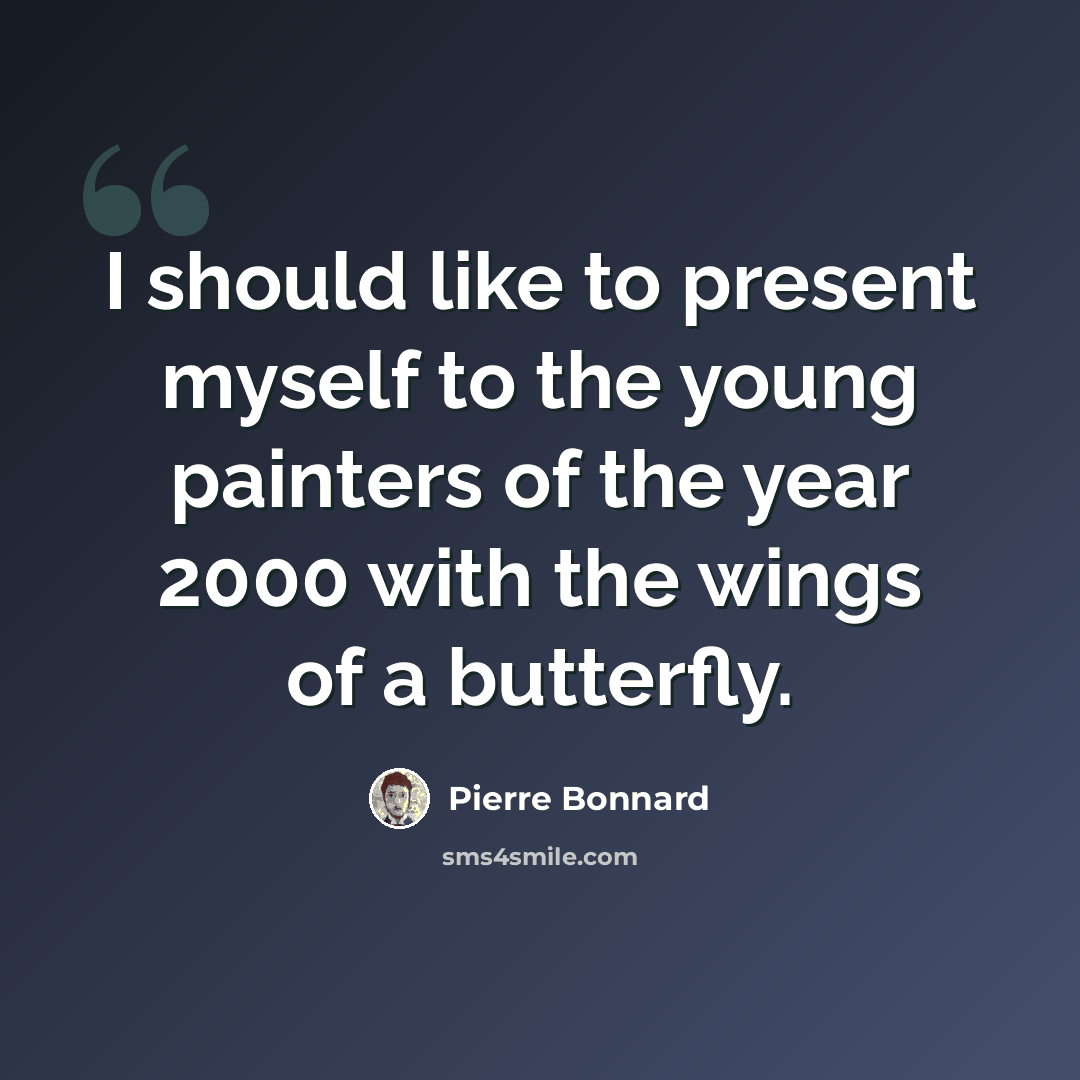 “I should like to present myself to the young painters of the year 2000 with the wings of a butterfly.” quote by Pierre Bonnard