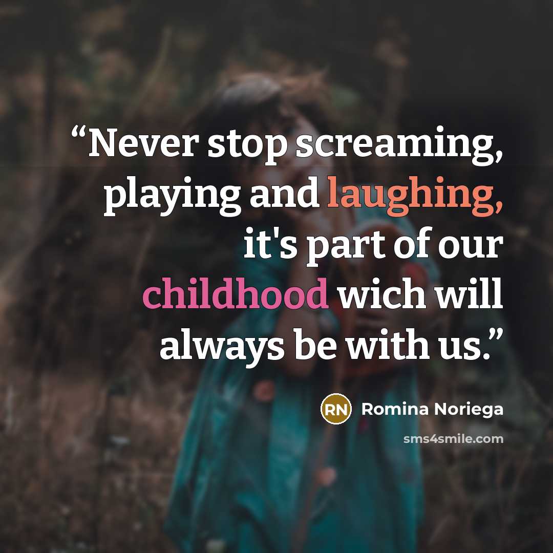 “Never stop screaming, playing and laughing, it's part of our childhood wich will always be with us.” quote by Romina Noriega