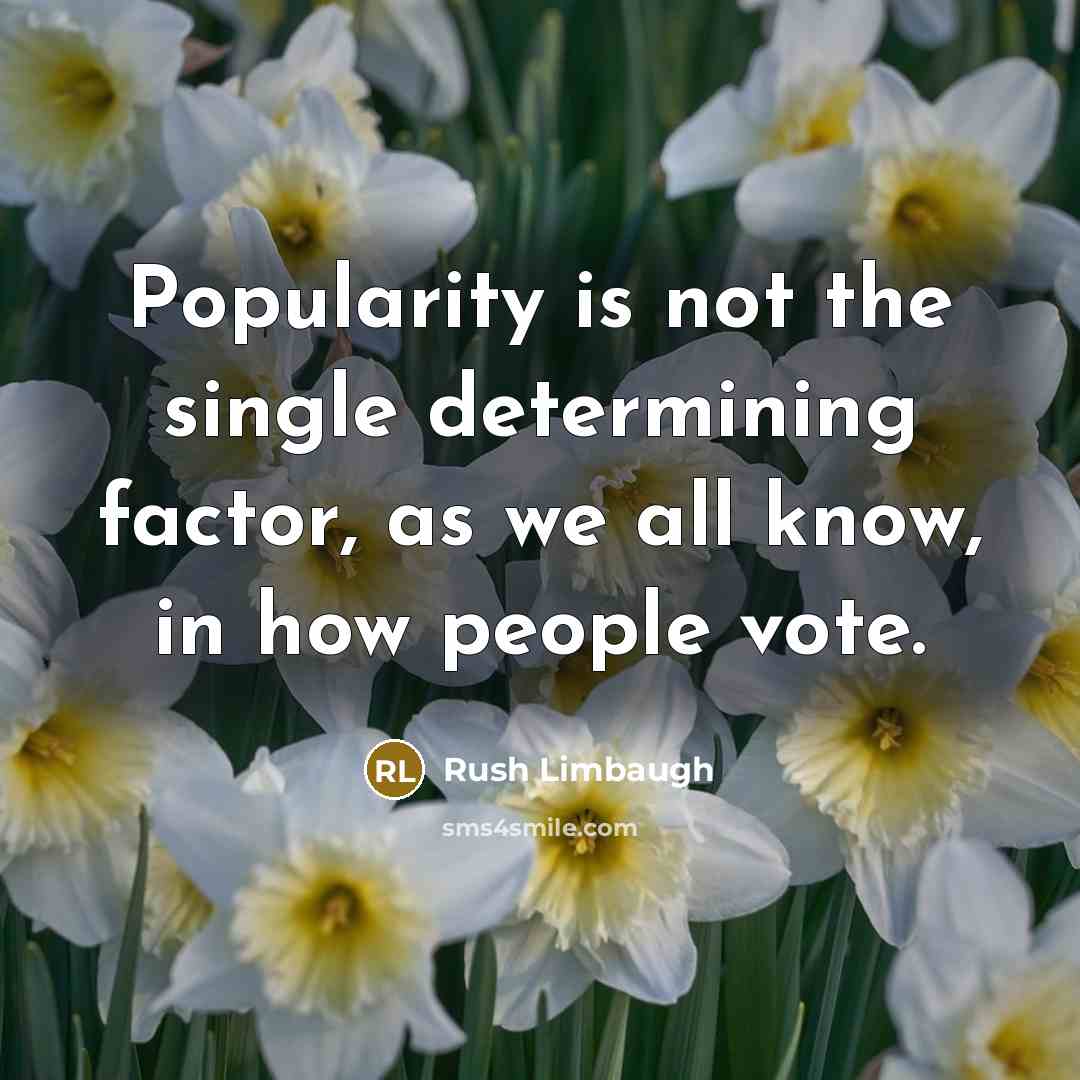 “Popularity is not the single determining factor, as we all know, in how people vote.” quote by Rush Limbaugh