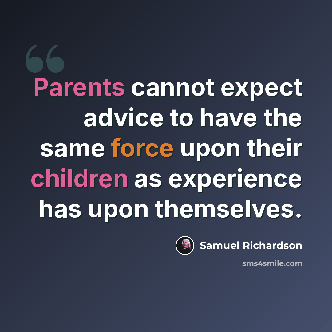 “Parents cannot expect advice to have the same force upon their children as experience has upon themselves.” quote by Samuel Richardson