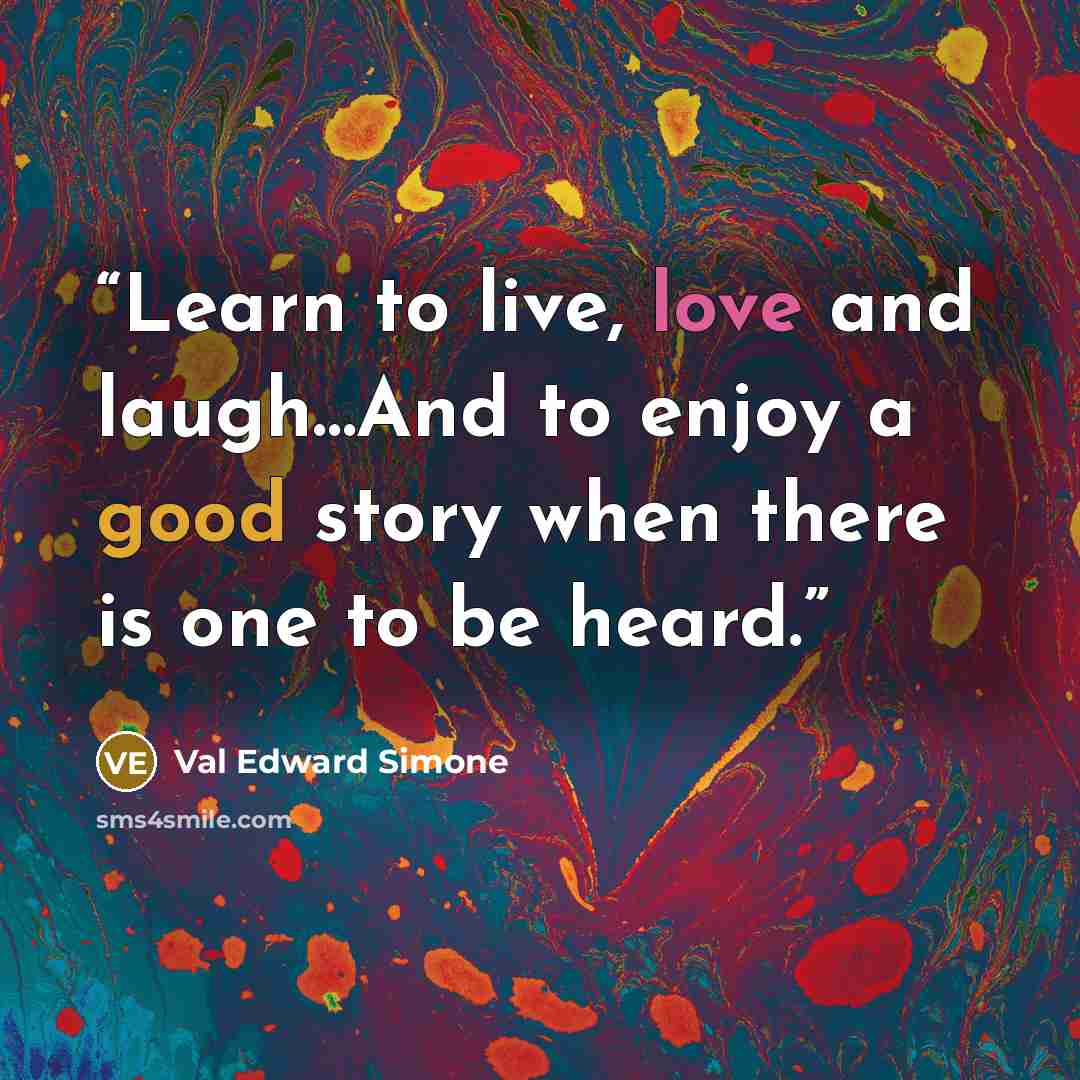 “Learn to live, love and laugh…And to enjoy a good story when there is one to be heard.” quote by Val Edward Simone