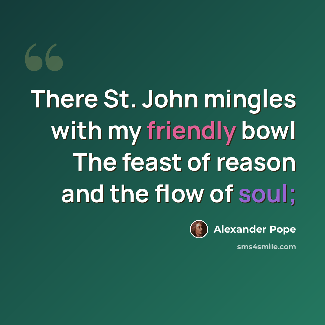 “There St. John mingles with my friendly bowl The feast of reason and the flow of soul;” quote by Alexander Pope
