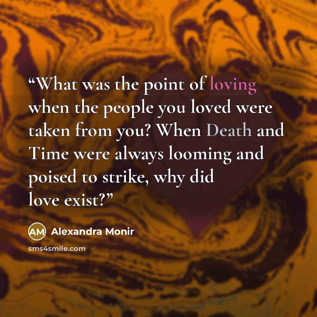 “What was the point of loving when the people you loved were taken from you? When Death and Time were always looming and poised to strike, why did love exist?” quote by Alexandra Monir