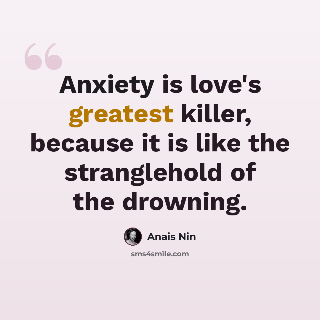 “Anxiety is love's greatest killer, because it is like the stranglehold of the drowning.” quote by Anais Nin