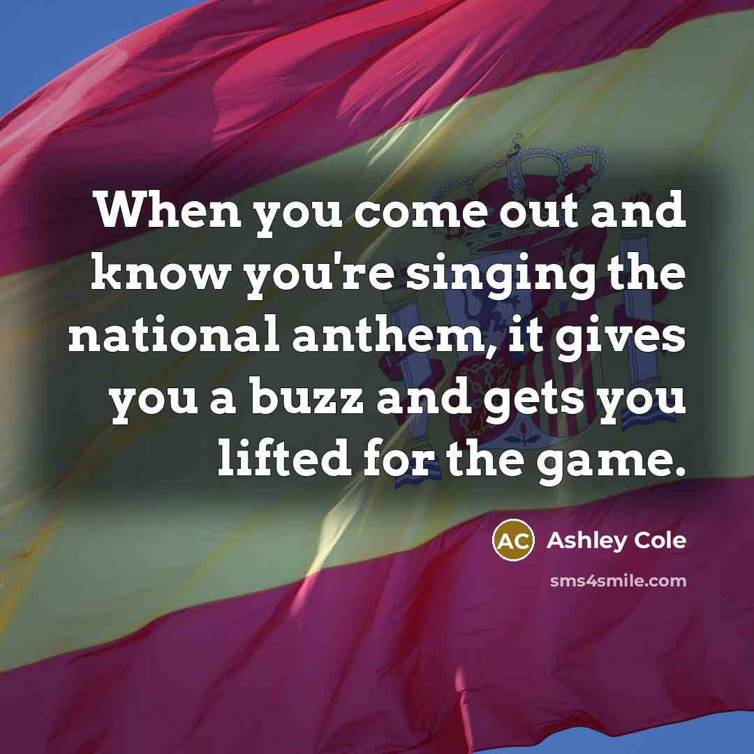 “When you come out and know you're singing the national anthem, it gives you a buzz and gets you lifted for the game.” quote by Ashley Cole