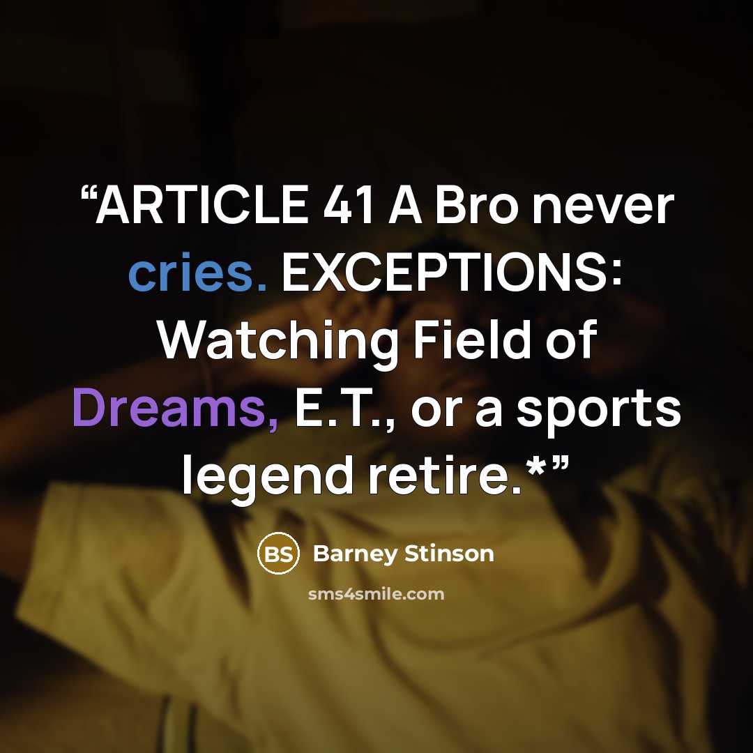 “ARTICLE 41 A Bro never cries. EXCEPTIONS: Watching Field of Dreams, E.T., or a sports legend retire.*” quote by Barney Stinson