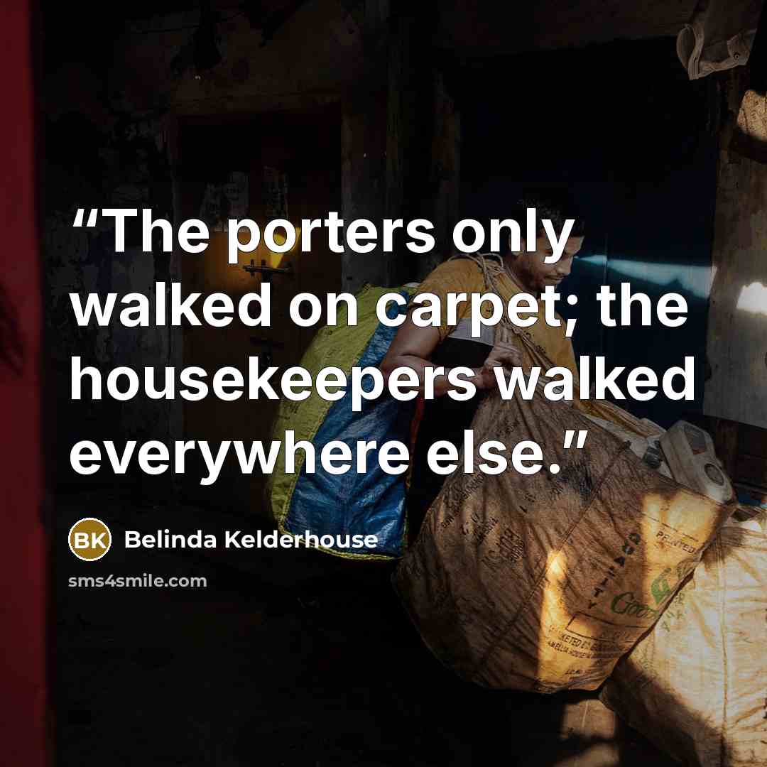 “The porters only walked on carpet; the housekeepers walked everywhere else.” quote by Belinda Kelderhouse