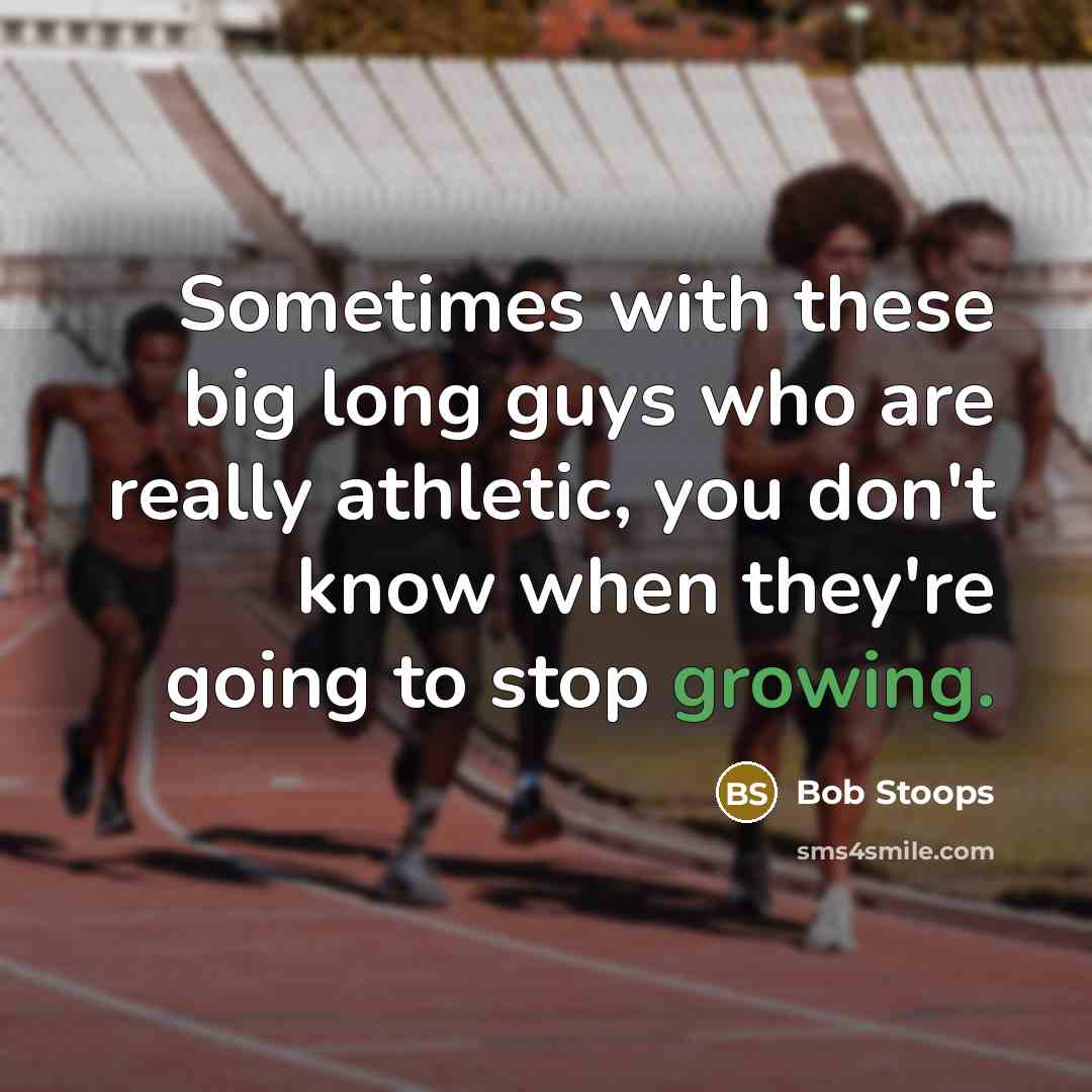 “Sometimes with these big long guys who are really athletic, you don't know when they're going to stop growing.” quote by Bob Stoops