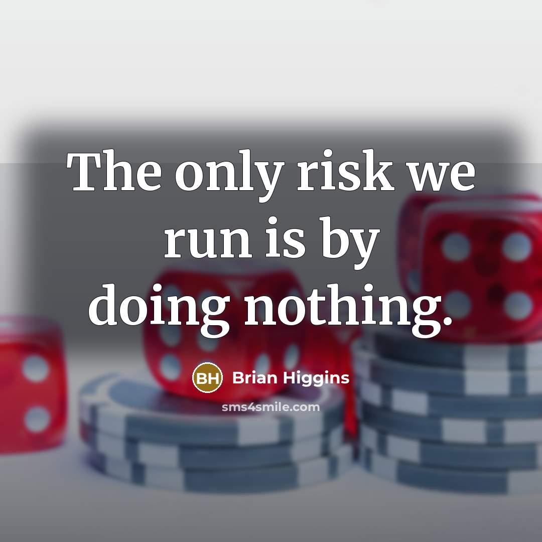 “The only risk we run is by doing nothing.” quote by Brian Higgins