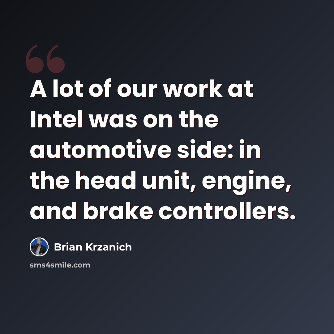 “A lot of our work at Intel was on the automotive side: in the head unit, engine, and brake controllers.” quote by Brian Krzanich