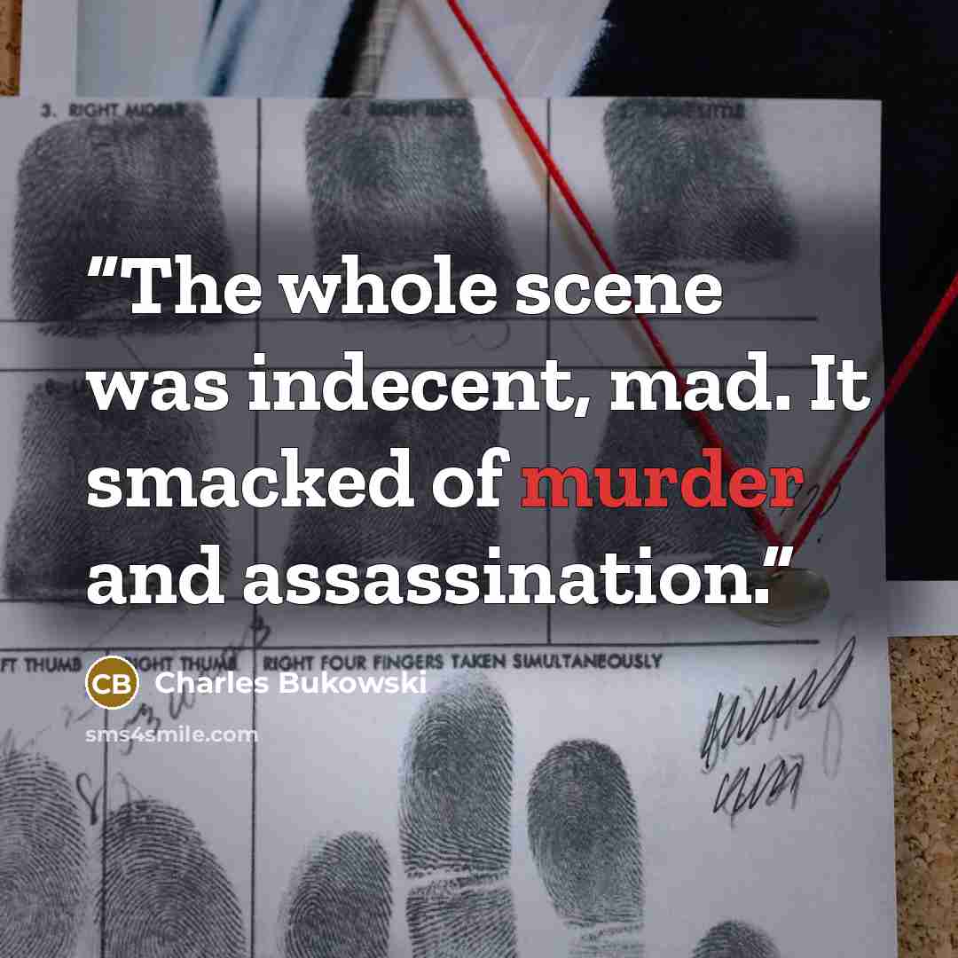 “The whole scene was indecent, mad. It smacked of murder and assassination.” quote by Charles Bukowski