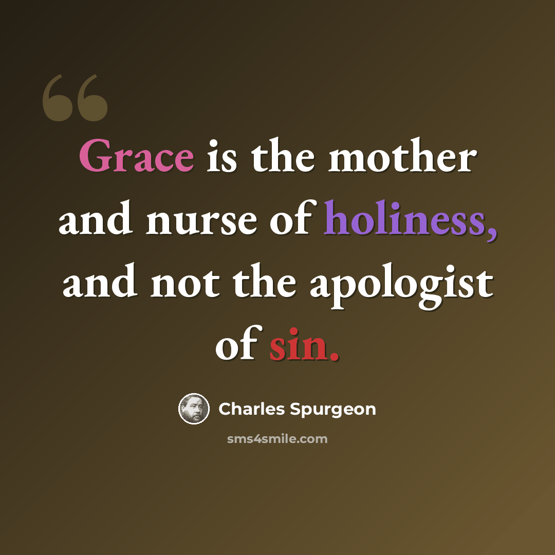 “Grace is the mother and nurse of holiness, and not the apologist of sin.” quote by Charles Spurgeon