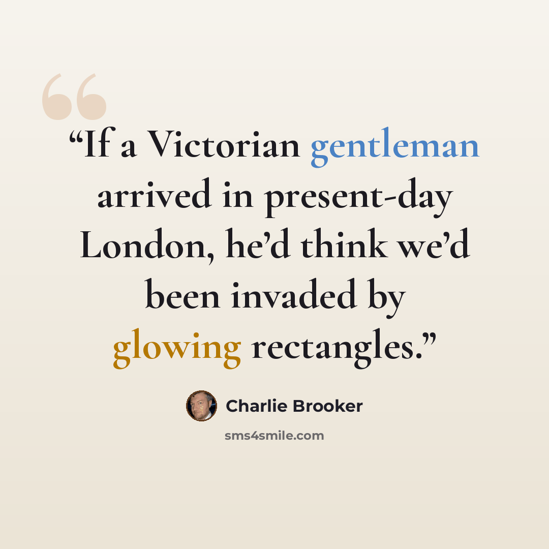 “If a Victorian gentleman arrived in present-day London, he’d think we’d been invaded by glowing rectangles.” quote by Charlie Brooker