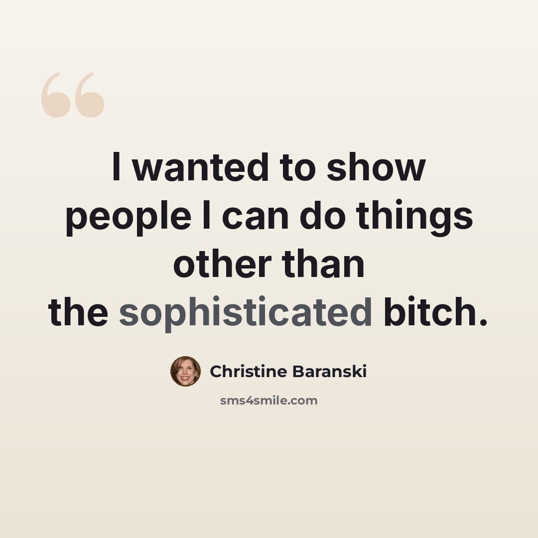 “I wanted to show people I can do things other than the sophisticated bitch.” quote by Christine Baranski