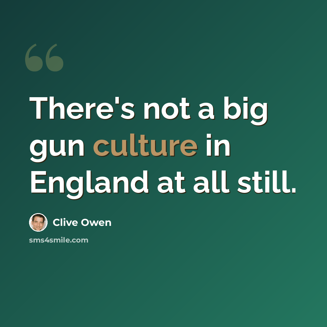 “There's not a big gun culture in England at all still.” quote by Clive Owen
